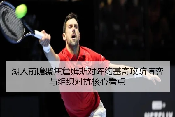 湖人前瞻聚焦詹姆斯对阵约基奇攻防博弈与组织对抗核心看点
