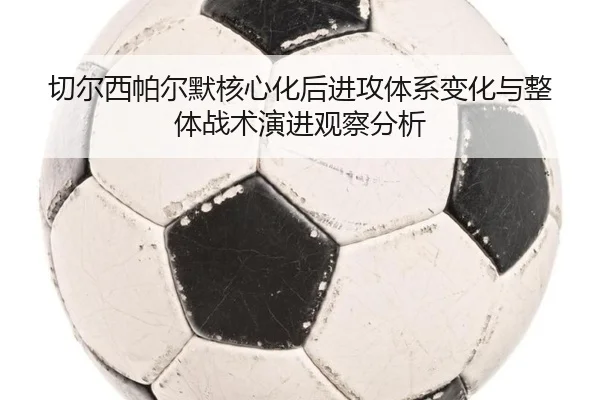 切尔西帕尔默核心化后进攻体系变化与整体战术演进观察分析 | kaiyun