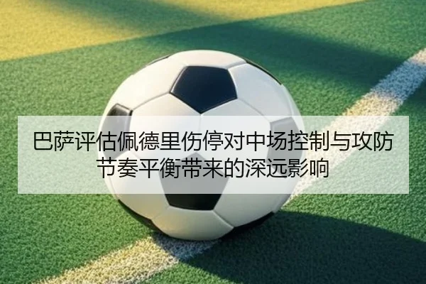 巴萨评估佩德里伤停对中场控制与攻防节奏平衡带来的深远影响 | kaiyun