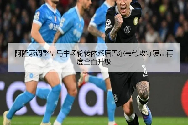 阿隆索调整皇马中场轮转体系后巴尔韦德攻守覆盖再度全面升级 | kaiyun