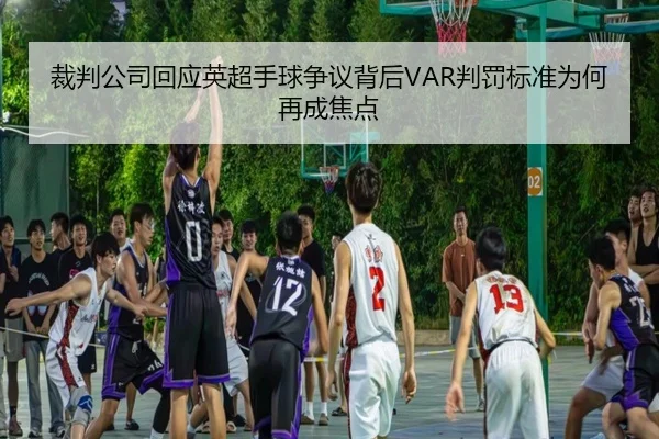 裁判公司回应英超手球争议背后VAR判罚标准为何再成焦点（kaiyun）
