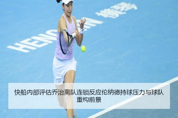 快船内部评估乔治离队连锁反应伦纳德持球压力与球队重构前景